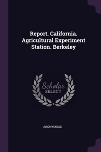 Report. California. Agricultural Experiment Station. Berkeley