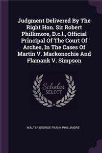 Judgment Delivered By The Right Hon. Sir Robert Phillimore, D.c.l., Official Principal Of The Court Of Arches, In The Cases Of Martin V. Mackonochie And Flamank V. Simpson