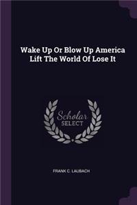 Wake Up or Blow Up America Lift the World of Lose It