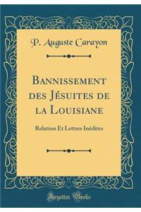 Bannissement Des JÃ©suites de la Louisiane: Relation Et Lettres InÃ©dites (Classic Reprint)