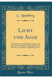 Licht Und Auge: Ueber Schutz Und Pflege Des Auges Und Den Gebrauch Farbiger Augenglï¿½ser; Eine Beitrag Zur Optik Des Tï¿½glichen Lebens (Classic Reprint)