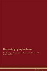 Reversing Lymphedema The Raw Vegan Detoxification & Regeneration Workbook for Curing Patients