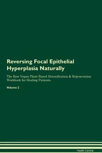 Reversing Focal Epithelial Hyperplasia Naturally the Raw Vegan Plant-Based Detoxification & Regeneration Workbook for Healing Patients. Volume 2