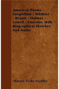 American Poems - Longfellow - Whittier - Bryant - Holmes - Lowell - Emerson. With Biographical Sketches And Notes