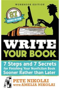 Write Your Book: 7 Steps and 7 Secrets for Finishing Your Nonfiction Book Sooner Rather Than Later