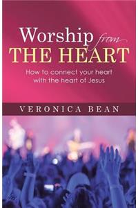 Worship From The Heart: How to connect your heart with the heart of Jesus