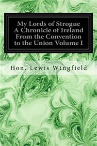 My Lords of Strogue A Chronicle of Ireland From the Convention to the Union Volume I
