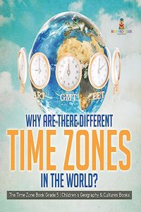 Why Are There Different Time Zones in the World? The Time Zone Book Grade 5 Children's Geography & Cultures Books