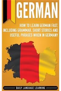 German: How to Learn German Fast, Including Grammar, Short Stories and Useful Phrases when in Germany