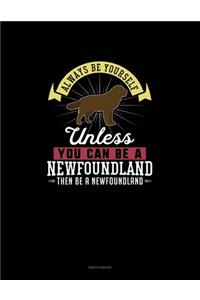 Always Be Yourself Unless You Can Be A Newfoundland Then Be A Newfoundland