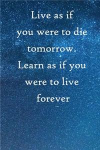 Live as if you were to die tomorrow. Learn as if you were to live forever