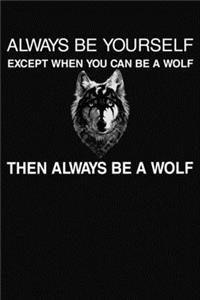 Always Be Yourself Except When You Can Be A Wolf Then Always Be A Wolf