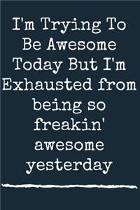 I'm Trying To Be Awesome Today But I'm Exhausted from being so freakin' awesome yesterday A beautiful