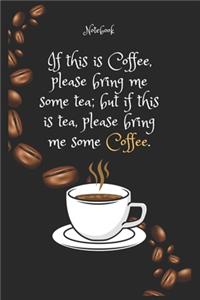 If this is Coffee e, please bring me some tea; but if this is tea, please bring me some Coffee e. Notebook For Coffee lovers