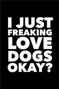 I Just Freaking Love Dogs Okay?