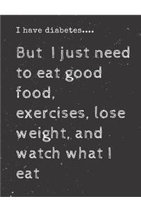 I have diabetes....But I just need to eat good food, exercises, lose weight, and watch what I eat