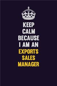 Keep Calm Because I Am An Exports Sales Manager