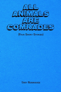 All Animals Are Comrades {Four Short Stories}