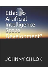 Ethic To Artificial Intelligence Space Development?