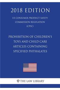Prohibition of Children's Toys and Child Care Articles Containing Specified Phthalates (US Consumer Product Safety Commission Regulation) (CPSC) (2018 Edition)