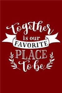 Together Is Our Favorite Place To Be