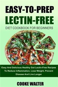 Easy-To-Prep Lectin Free Diet Cookbook for Beginners: Easy and Delicious Healthy Gut Lectin-Free Recipes to Reduce Inflammation, Lose Weight, Prevent Disease and Live Longer