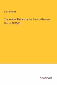 The Year of Battles, or the Franco- German War of 1870-71