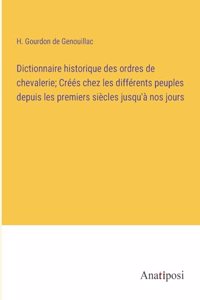 Dictionnaire historique des ordres de chevalerie; Créés chez les différents peuples depuis les premiers siècles jusqu'à nos jours