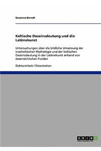 Keltische Daseinsdeutung und die Latènekunst: Untersuchungen über die bildliche Umsetzung der inselkeltischen Mythologie und der keltischen Daseinsdeutung in der Latènekunst anhand von österreic