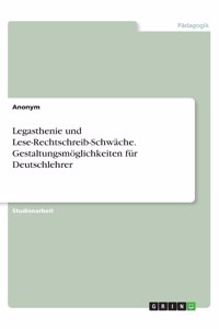 Legasthenie und Lese-Rechtschreib-Schwäche. Gestaltungsmöglichkeiten für Deutschlehrer