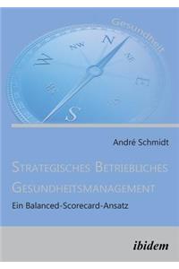 Strategisches Betriebliches Gesundheitsmanagement. Ein Balanced-Scorecard-Ansatz