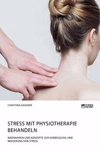 Stress mit Physiotherapie behandeln. Maßnahmen und Konzepte zur Vorbeugung und Minderung von Stress