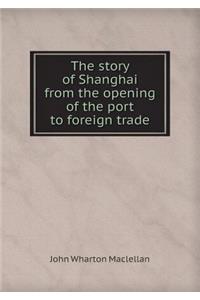 The Story of Shanghai from the Opening of the Port to Foreign Trade