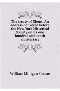 The Treaty of Ghent. an Address Delivered Before the New York Historical Society on Its One Hundred and Tenth Anniversary