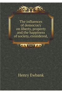 The Influences of Democracy on Liberty, Property and the Happiness of Society, Considered,