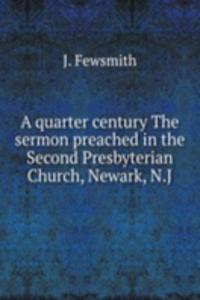 quarter century The sermon preached in the Second Presbyterian Church, Newark, N. J