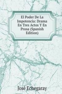 El Poder De La Impotencia: Drama En Tres Actos Y En Prosa (Spanish Edition)