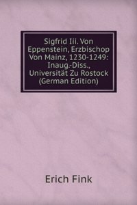 Sigfrid Iii. Von Eppenstein, Erzbischop Von Mainz, 1230-1249: Inaug.-Diss., Universitat Zu Rostock (German Edition)