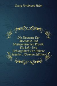 Die Elemente Der Mechanik Und Mathematischen Physik: Ein Lehr-Und Uebungsbuch Fur Hohere Schulen . (German Edition)