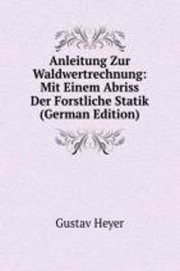 Anleitung Zur Waldwertrechnung: Mit Einem Abriss Der Forstliche Statik (German Edition)