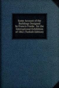 Some Account of the Buildings Designed by Francis Fowke . for the International Exhibition of 1862 (Turkish Edition)