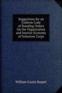 Suggestions for an Uniform Code of Standing Orders On the Organization and Interior Economy of Volunteer Corps