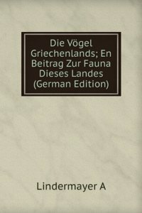 Die Vogel Griechenlands; En Beitrag Zur Fauna Dieses Landes  (German Edition)