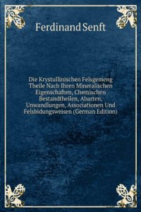 Die Krystullinischen Felsgemeng Theile Nach Ihren Mineralischen Eigenschaften, Chemischen Bestandtheilen, Abarten, Unwandlungen, Associationen Und Felsbidungsweisen (German Edition)