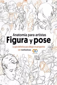 Anatomia para artistas. Figura y pose: La guia definitiva para dibujar en perspectiva con tomfoxdraws