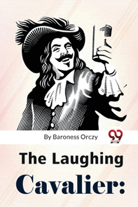 Laughing Cavalier: The Story Of The Ancestor Of The Scarlet Pimpernel