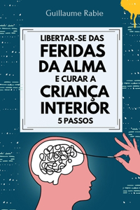 Libertar-se Das Feridas Da Alma E Curar A Criança Interior 5 Passos