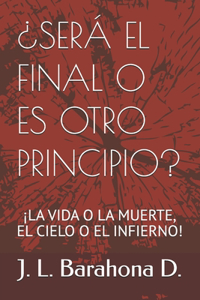 ¿Será El Final O Es Otro Principio?: ¡La Vida O La Muerte, El Cielo O El Infierno!