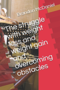 The struggle with weight loss and weight gain and overcoming obstacles