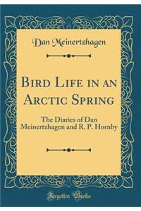 Bird Life in an Arctic Spring: The Diaries of Dan Meinertzhagen and R. P. Hornby (Classic Reprint)